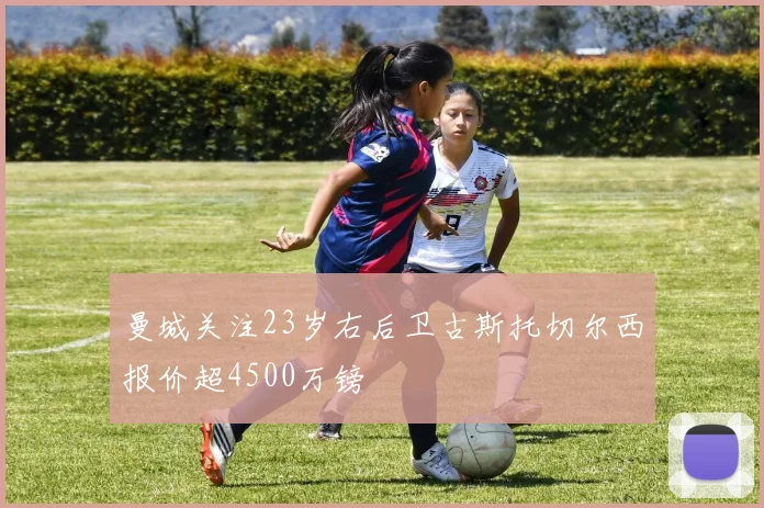曼城关注23岁右后卫古斯托切尔西报价超4500万镑