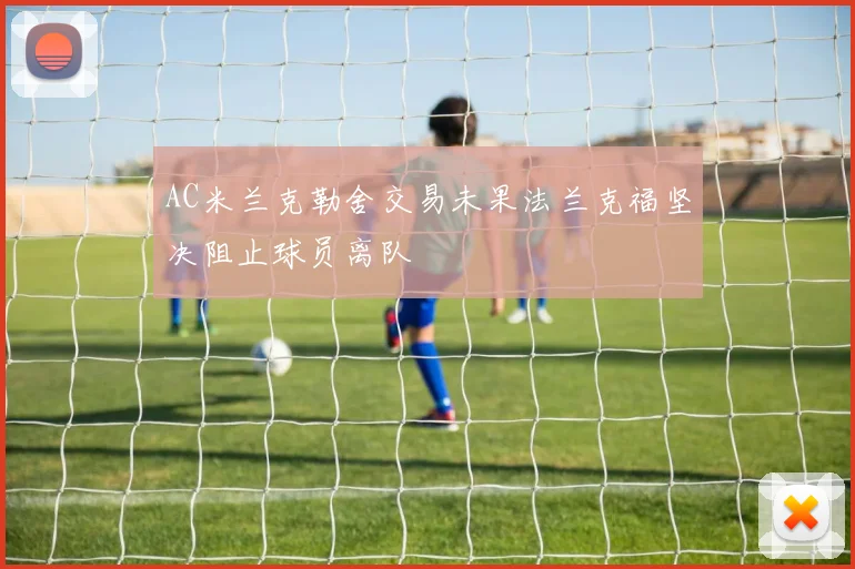 AC米兰克勒舍交易未果法兰克福坚决阻止球员离队