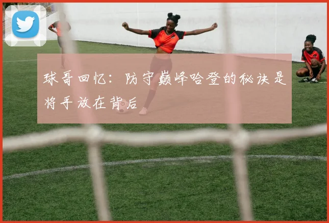 球哥回忆：防守巅峰哈登的秘诀是将手放在背后