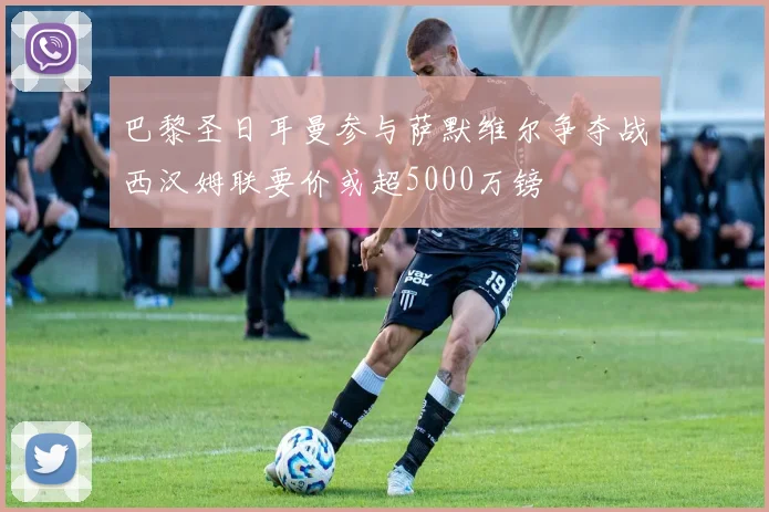 巴黎圣日耳曼参与萨默维尔争夺战西汉姆联要价或超5000万镑